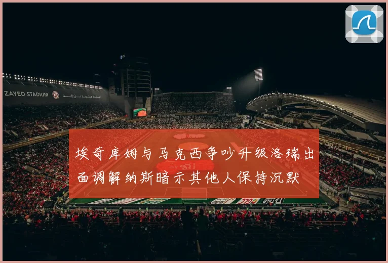 埃奇库姆与马克西争吵升级洛瑞出面调解纳斯暗示其他人保持沉默