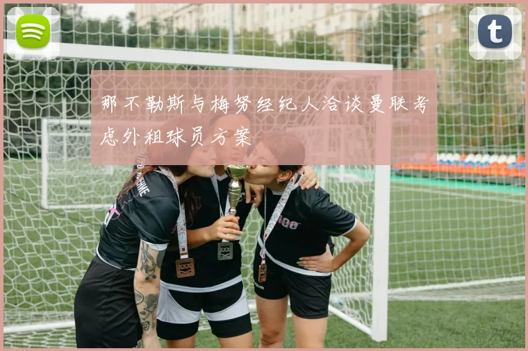 那不勒斯与梅努经纪人洽谈曼联考虑外租球员方案