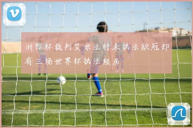 洲际杯裁判艾尔法特未执法欧冠却有三场世界杯执法经历