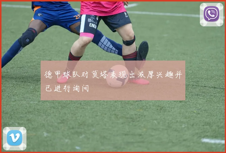 德甲球队对莫塔表现出浓厚兴趣并已进行询问