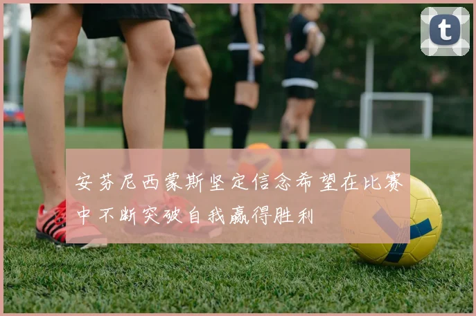 安芬尼西蒙斯坚定信念希望在比赛中不断突破自我赢得胜利