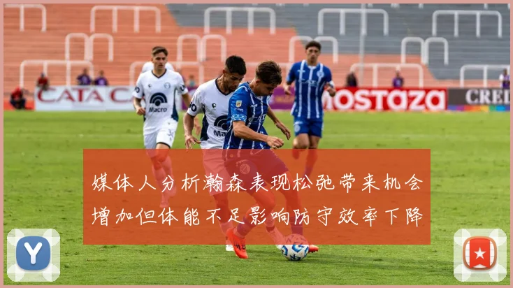 媒体人分析瀚森表现松弛带来机会增加但体能不足影响防守效率下降