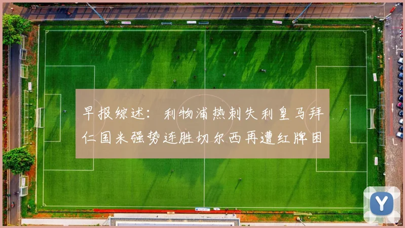 早报综述：利物浦热刺失利皇马拜仁国米强势连胜切尔西再遭红牌困扰
