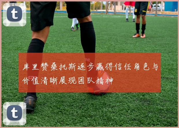 库里赞桑托斯逐步赢得信任角色与价值清晰展现团队精神