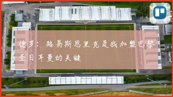 德罗：路易斯恩里克是我加盟巴黎圣日耳曼的关键