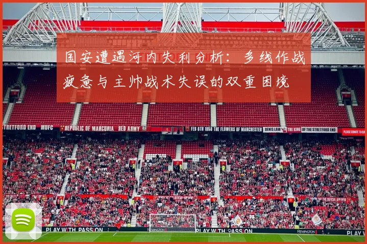 国安遭遇河内失利分析：多线作战疲惫与主帅战术失误的双重困境