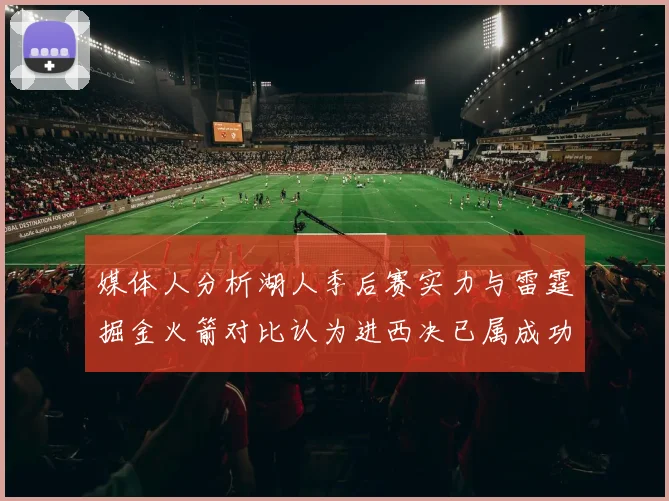 媒体人分析湖人季后赛实力与雷霆掘金火箭对比认为进西决已属成功