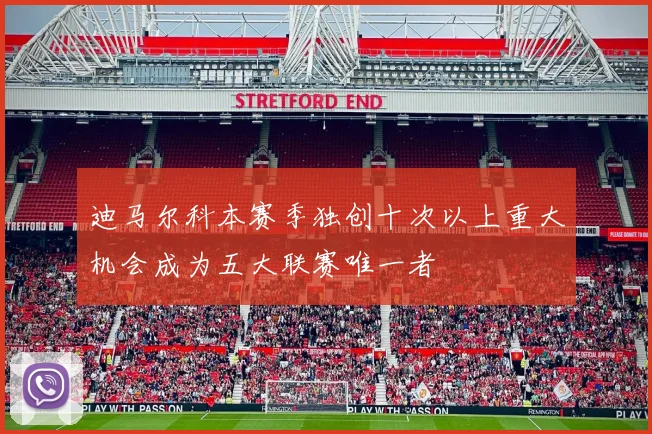 迪马尔科本赛季独创十次以上重大机会成为五大联赛唯一者
