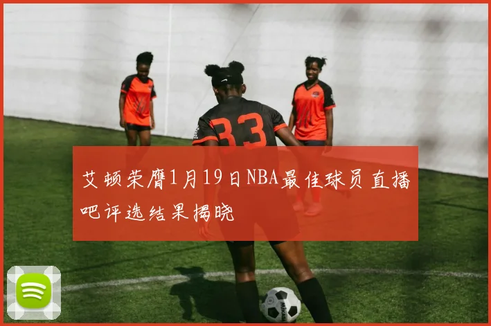 艾顿荣膺1月19日NBA最佳球员直播吧评选结果揭晓