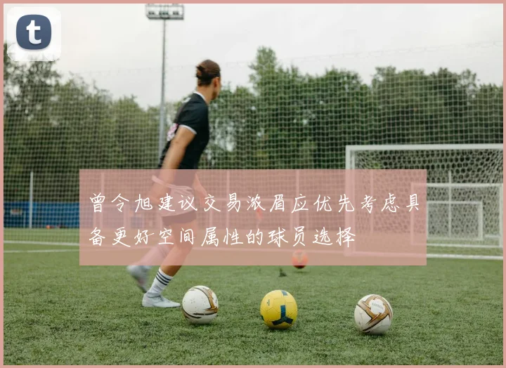 曾令旭建议交易浓眉应优先考虑具备更好空间属性的球员选择
