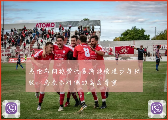 杰伦布朗称赞西蒙斯持续进步与积极心态表示对他的高度尊重