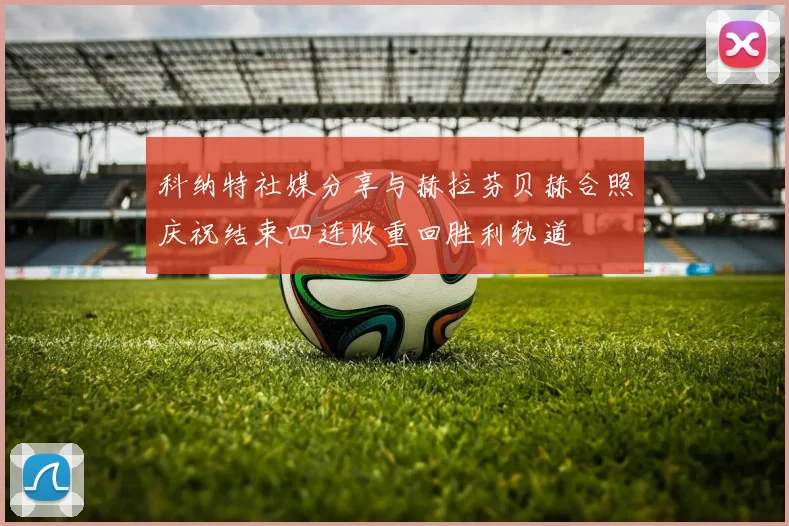 科纳特社媒分享与赫拉芬贝赫合照庆祝结束四连败重回胜利轨道