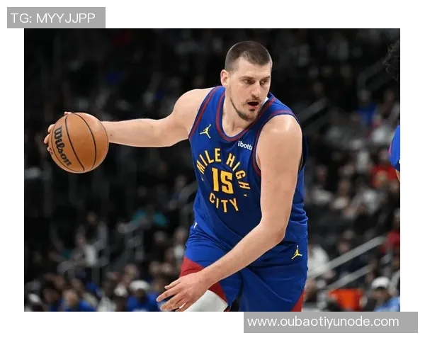 约基奇高效表现助球队逆转10中7斩获21分9板10助展现全能实力